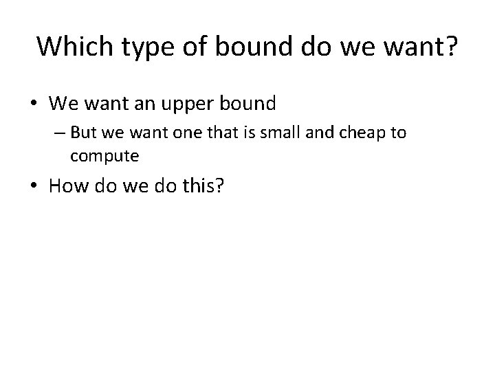 Which type of bound do we want? • We want an upper bound –