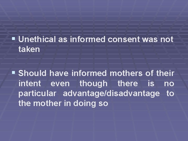 § Unethical as informed consent was not taken § Should have informed mothers of