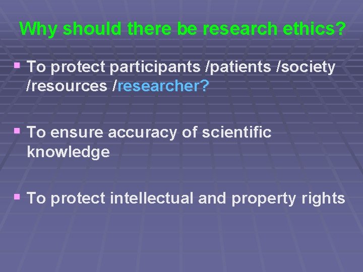 Why should there be research ethics? § To protect participants /patients /society /resources /researcher?