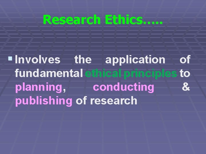 Research Ethics…. . § Involves the application of fundamental ethical principles to planning, conducting