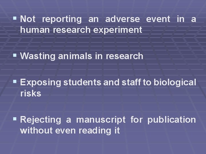 § Not reporting an adverse event in a human research experiment § Wasting animals