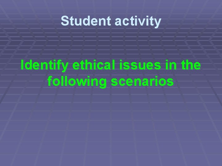 Student activity Identify ethical issues in the following scenarios 