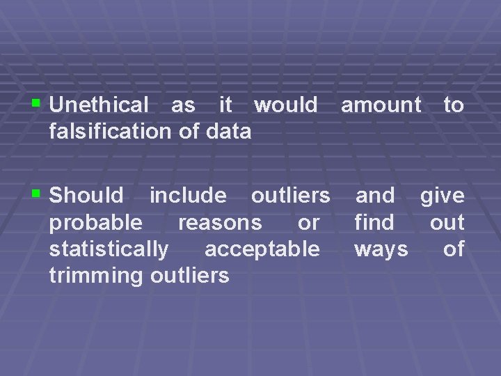 § Unethical as it would amount to falsification of data § Should include outliers