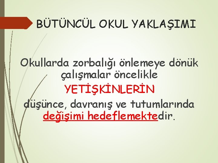 BÜTÜNCÜL OKUL YAKLAŞIMI Okullarda zorbalığı önlemeye dönük çalışmalar öncelikle YETİŞKİNLERİN düşünce, davranış ve tutumlarında