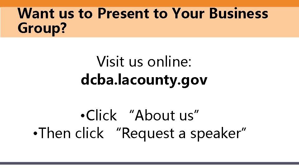 Want us to Present to Your Business Group? Visit us online: dcba. lacounty. gov