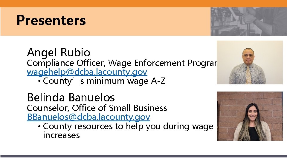 Presenters Angel Rubio Compliance Officer, Wage Enforcement Program wagehelp@dcba. lacounty. gov • County’s minimum