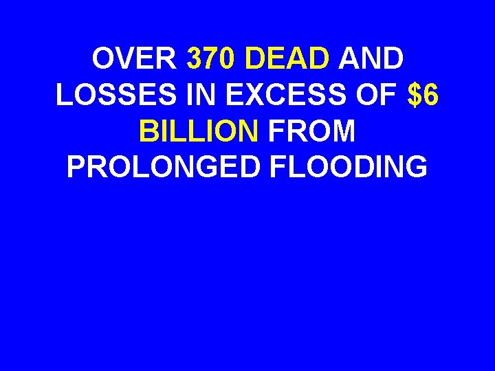 OVER 370 DEAD AND LOSSES IN EXCESS OF $6 BILLION FROM PROLONGED FLOODING 