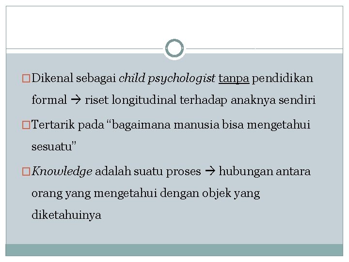 �Dikenal sebagai child psychologist tanpa pendidikan formal riset longitudinal terhadap anaknya sendiri �Tertarik pada