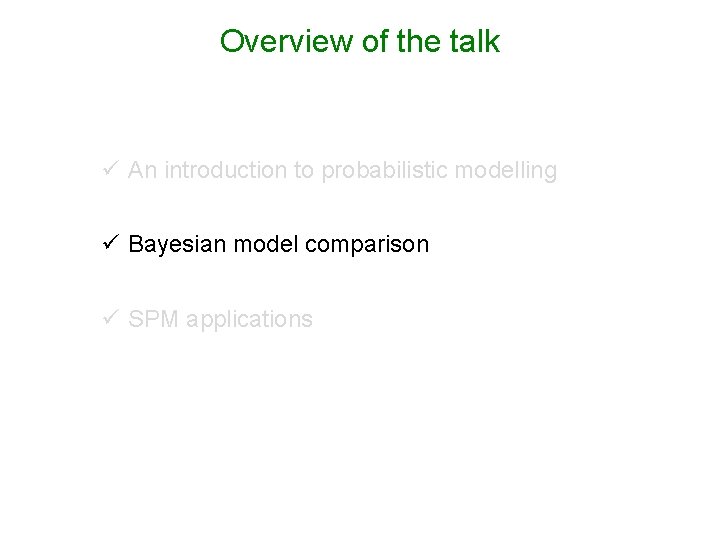 Overview of the talk ü An introduction to probabilistic modelling ü Bayesian model comparison