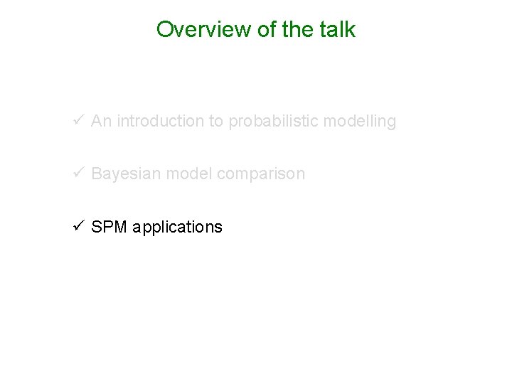 Overview of the talk ü An introduction to probabilistic modelling ü Bayesian model comparison
