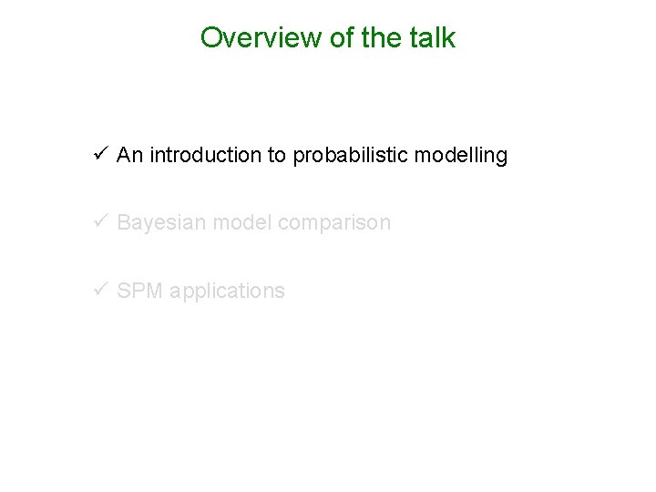 Overview of the talk ü An introduction to probabilistic modelling ü Bayesian model comparison