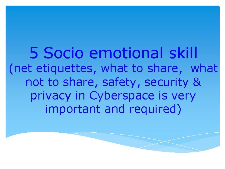 5 Socio emotional skill (net etiquettes, what to share, what not to share, safety,