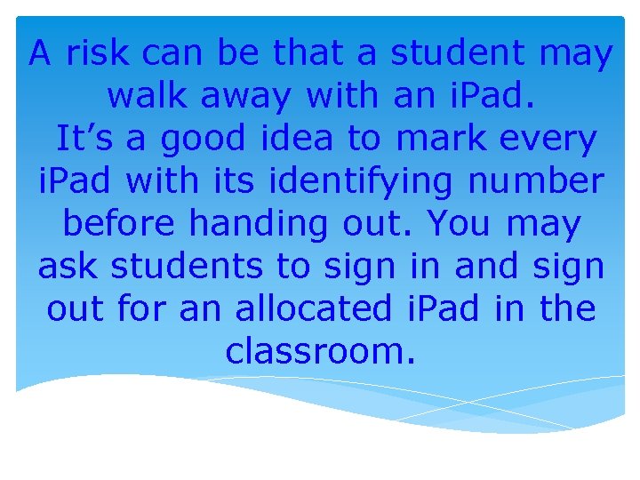 A risk can be that a student may walk away with an i. Pad.