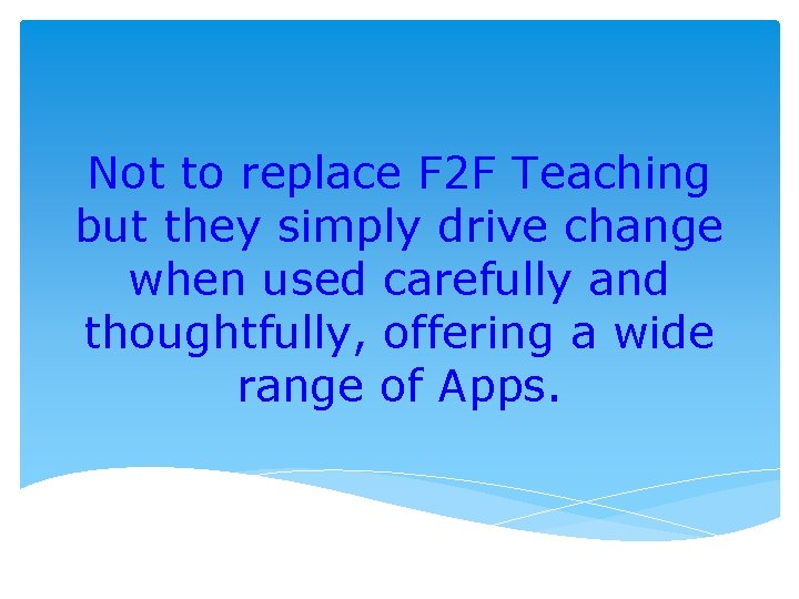 Not to replace F 2 F Teaching but they simply drive change when used