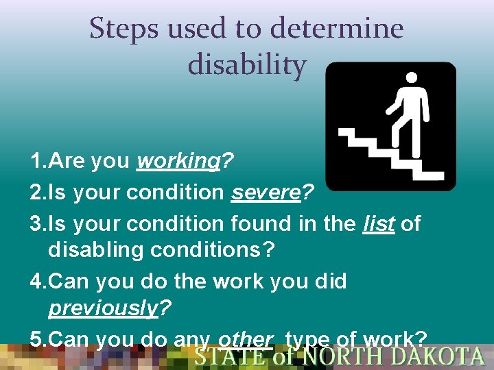 Steps used to determine disability 1. Are you working? 2. Is your condition severe? Steps used to determine disability 1. Are you working? 2. Is your condition severe?