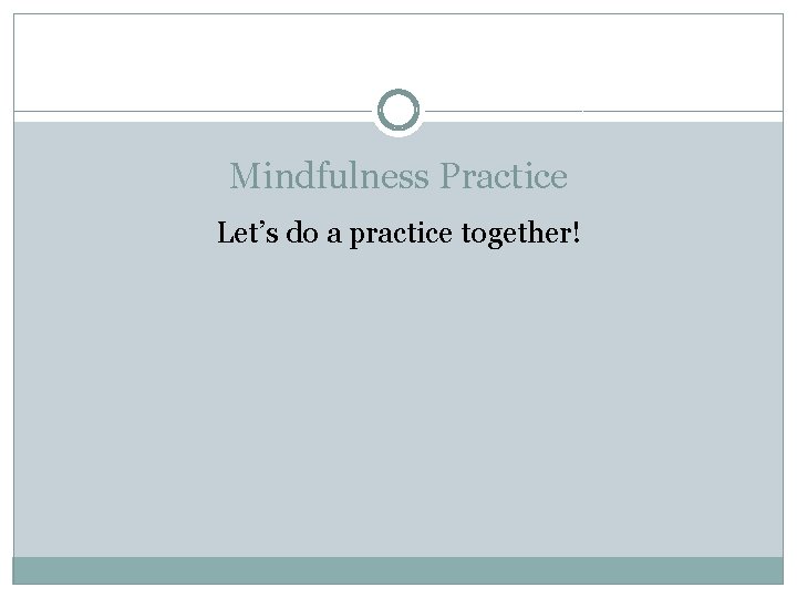 Mindfulness Practice Let’s do a practice together! 