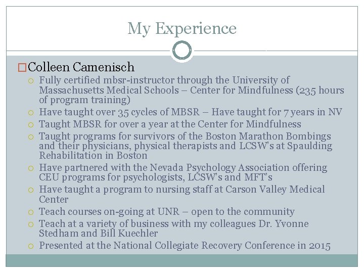 My Experience �Colleen Camenisch Fully certified mbsr-instructor through the University of Massachusetts Medical Schools