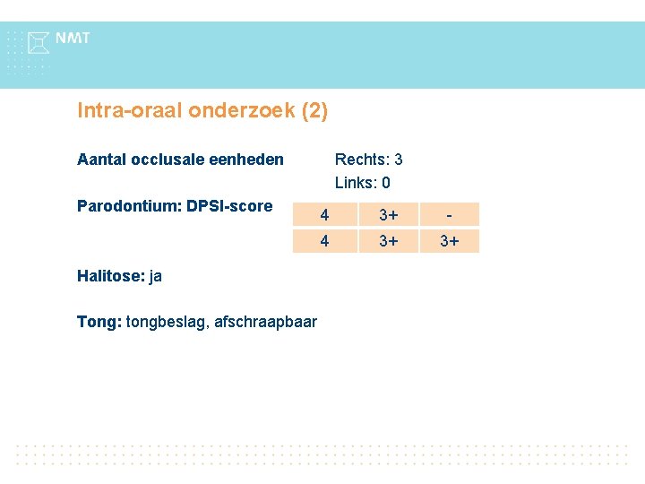 Intra-oraal onderzoek (2) Aantal occlusale eenheden Parodontium: DPSI-score Halitose: ja Tong: tongbeslag, afschraapbaar Rechts: