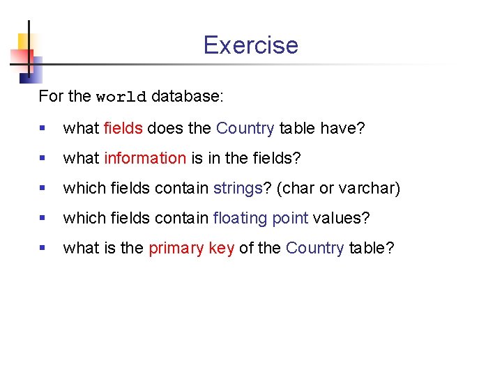 Exercise For the world database: § what fields does the Country table have? §