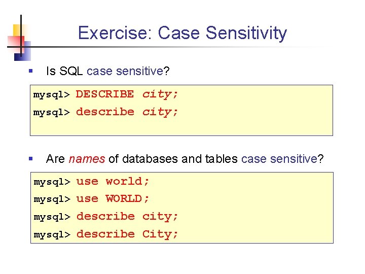 Exercise: Case Sensitivity § Is SQL case sensitive? DESCRIBE city; mysql> describe city; mysql>