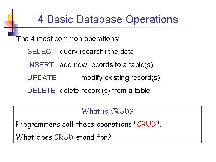 4 Basic Database Operations The 4 most common operations: SELECT query (search) the data