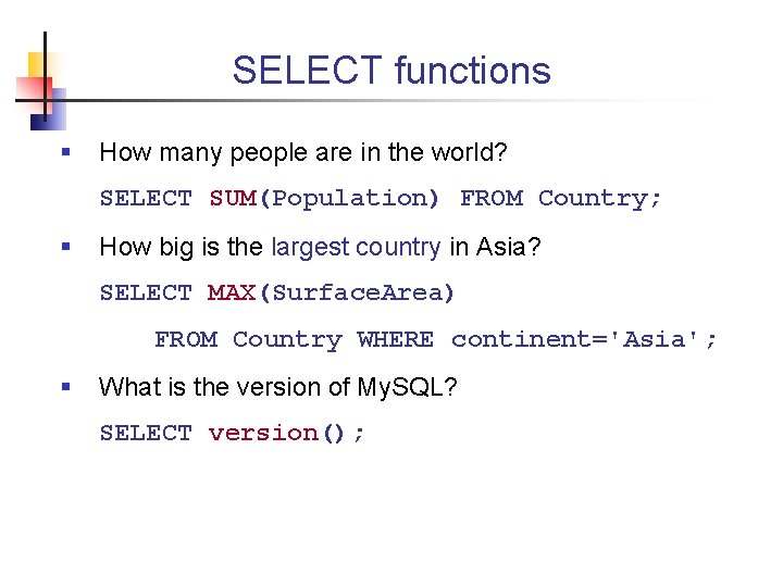SELECT functions § How many people are in the world? SELECT SUM(Population) FROM Country;