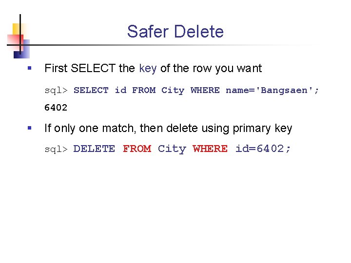 Safer Delete § First SELECT the key of the row you want sql> SELECT