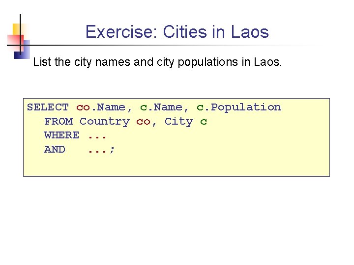 Exercise: Cities in Laos List the city names and city populations in Laos. SELECT