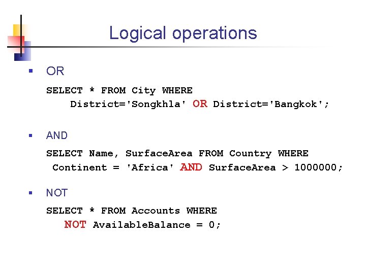 Logical operations § OR SELECT * FROM City WHERE District='Songkhla' OR District='Bangkok'; § AND