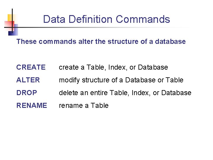 Data Definition Commands These commands alter the structure of a database CREATE create a