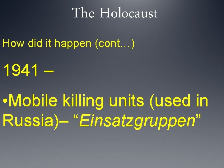 The Holocaust How did it happen (cont…) 1941 – • Mobile killing units (used