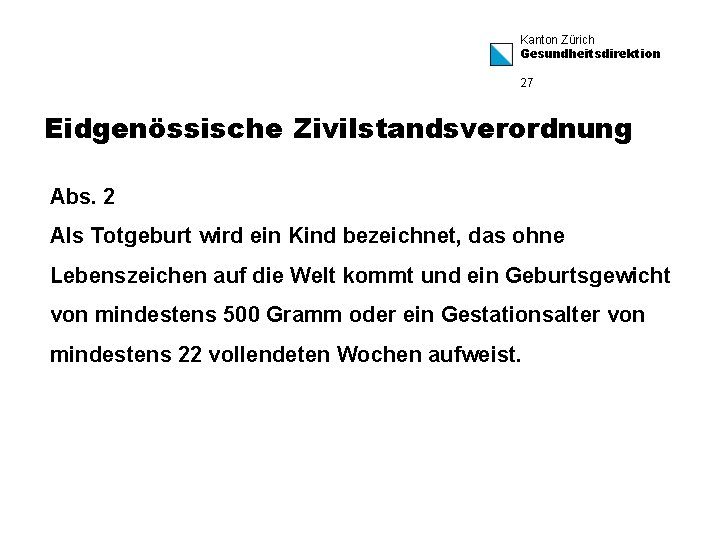 Kanton Zürich Gesundheitsdirektion 27 Eidgenössische Zivilstandsverordnung Abs. 2 Als Totgeburt wird ein Kind bezeichnet,
