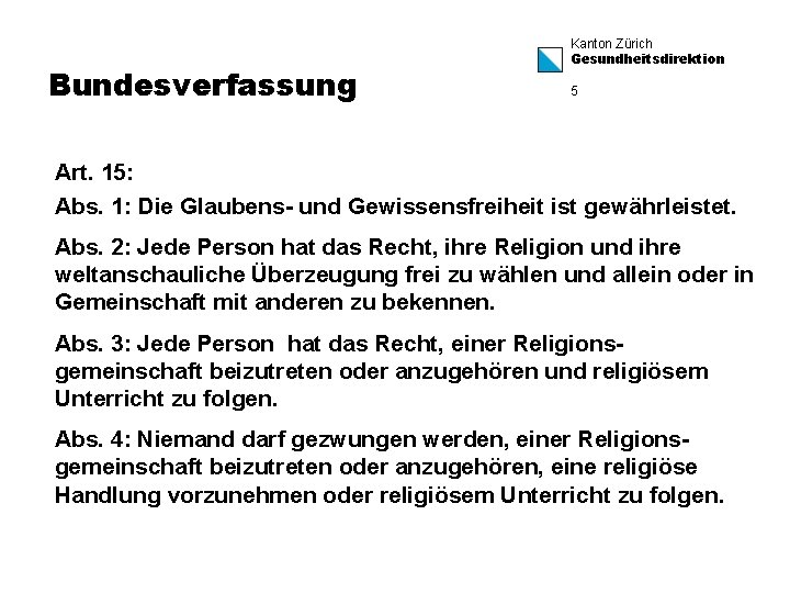 Bundesverfassung Kanton Zürich Gesundheitsdirektion 5 Art. 15: Abs. 1: Die Glaubens- und Gewissensfreiheit ist