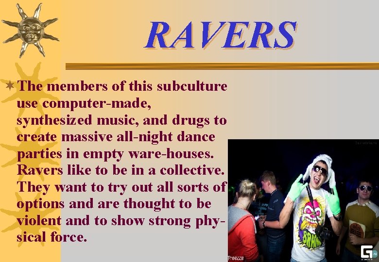 RAVERS ¬The members of this subculture use computer-made, synthesized music, and drugs to create