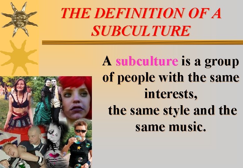 THE DEFINITION OF A SUBCULTURE A subculture is a group of people with the