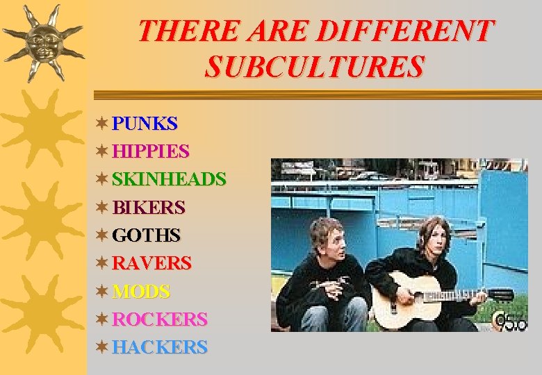 THERE ARE DIFFERENT SUBCULTURES ¬ PUNKS ¬ HIPPIES ¬ SKINHEADS ¬ BIKERS ¬ GOTHS