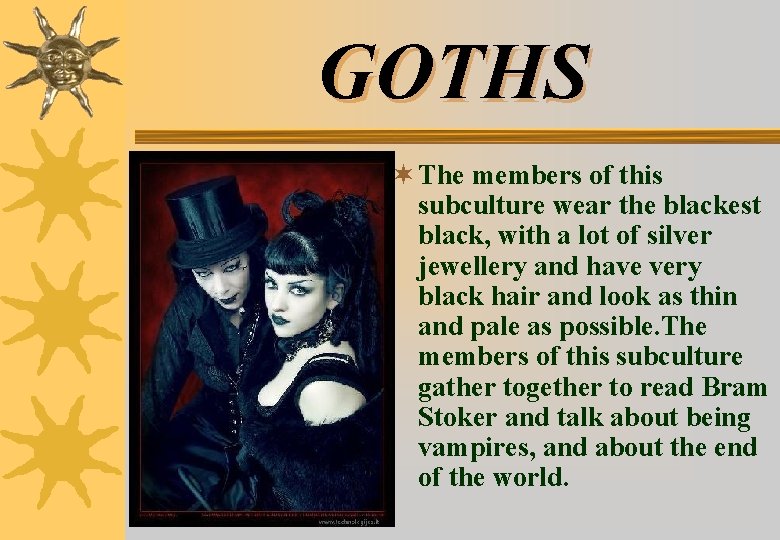 GOTHS ¬ The members of this subculture wear the blackest black, with a lot