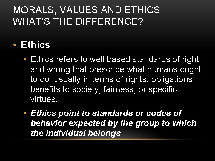 MORALS, VALUES AND ETHICS WHAT’S THE DIFFERENCE? • Ethics refers to well based standards