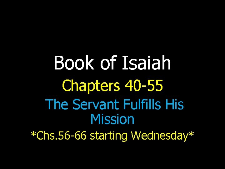 Book of Isaiah Chapters 40 -55 The Servant Fulfills His Mission *Chs. 56 -66