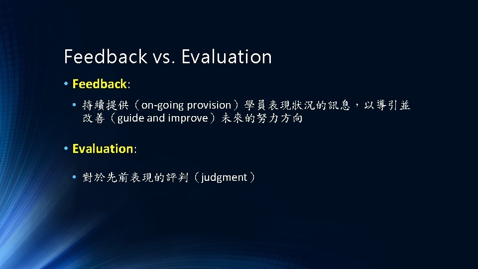 Feedback vs. Evaluation • Feedback: • 持續提供（on-going provision）學員表現狀況的訊息，以導引並 改善（guide and improve）未來的努力方向 • Evaluation: •