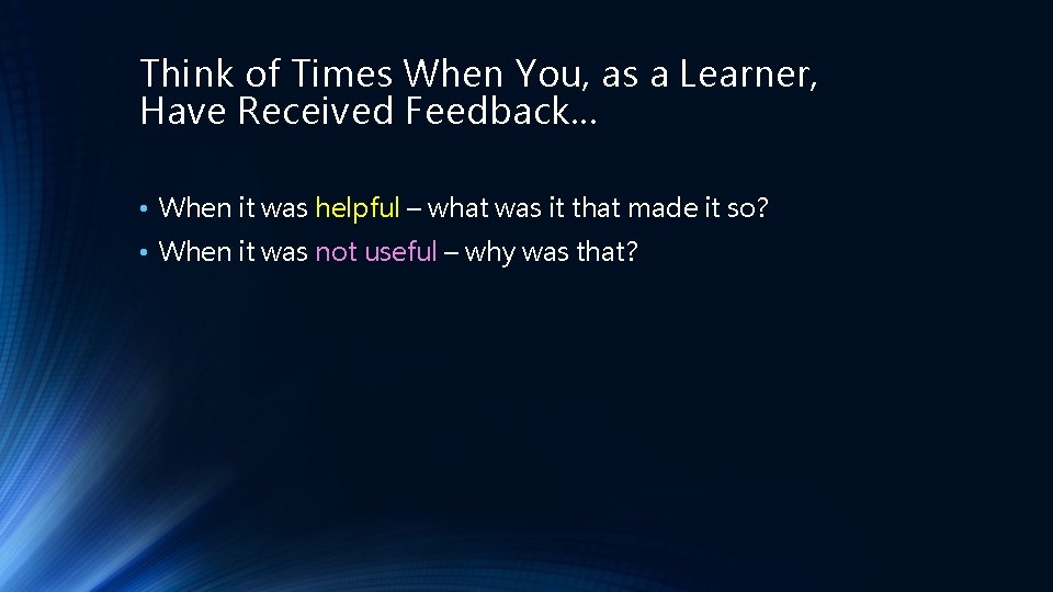 Think of Times When You, as a Learner, Have Received Feedback… • When it