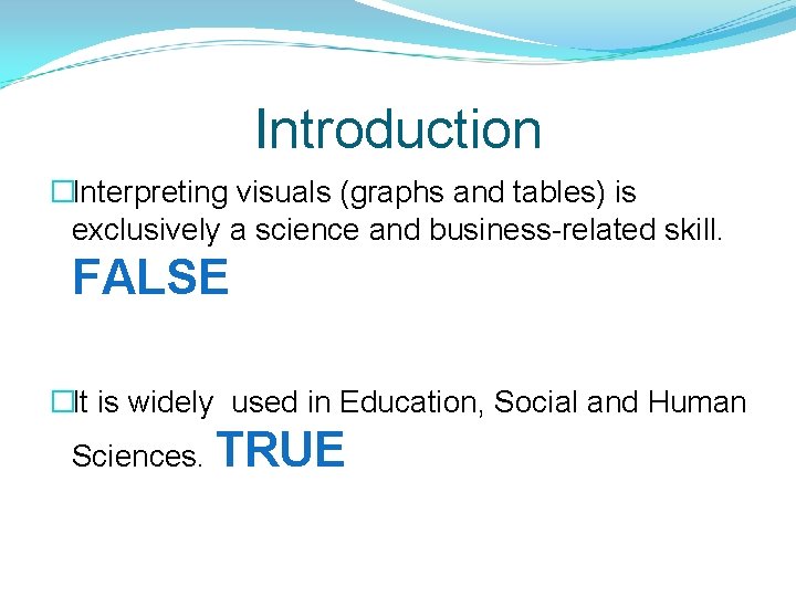 Introduction �Interpreting visuals (graphs and tables) is exclusively a science and business-related skill. FALSE