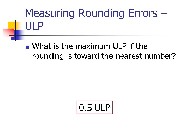 Measuring Rounding Errors – ULP n What is the maximum ULP if the rounding