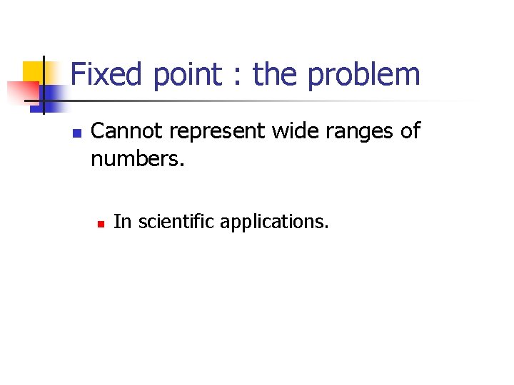 Fixed point : the problem n Cannot represent wide ranges of numbers. n In