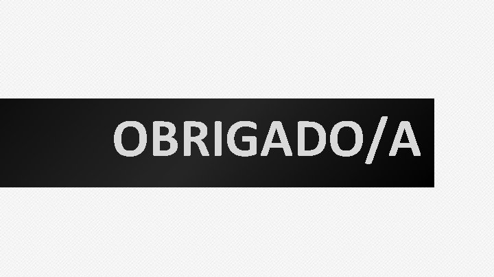 OBRIGADO/A 