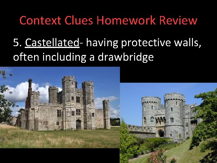 Context Clues Homework Review 5. Castellated- having protective walls, often including a drawbridge 