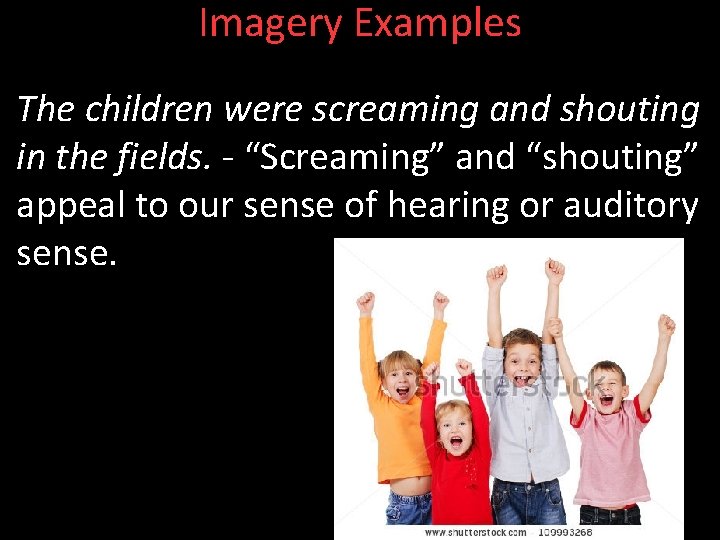 Imagery Examples The children were screaming and shouting in the fields. - “Screaming” and