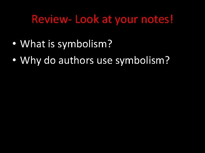 Review- Look at your notes! • What is symbolism? • Why do authors use