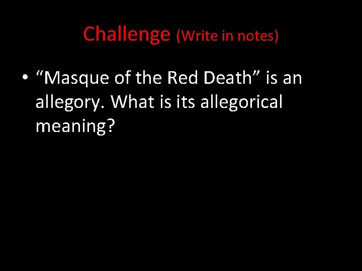 Challenge (Write in notes) • “Masque of the Red Death” is an allegory. What