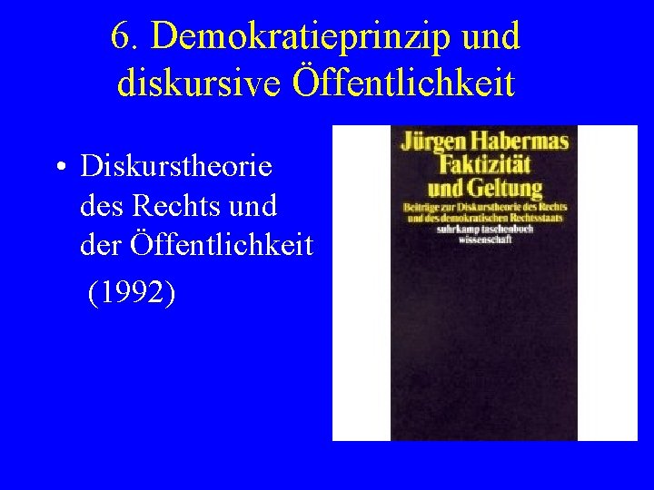 6. Demokratieprinzip und diskursive Öffentlichkeit • Diskurstheorie des Rechts und der Öffentlichkeit (1992) 